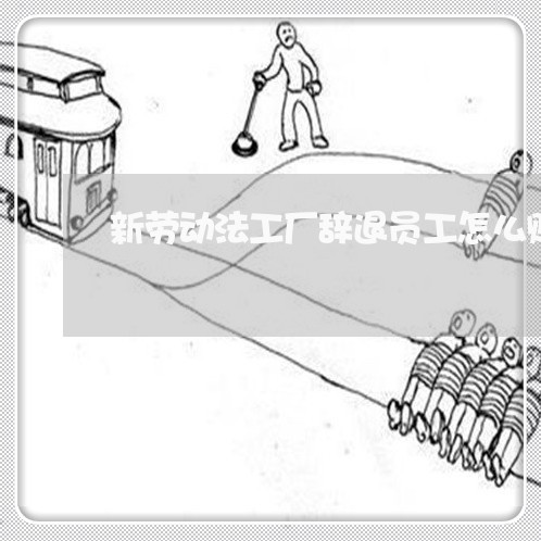 新劳动法工厂辞退员工怎么赔偿