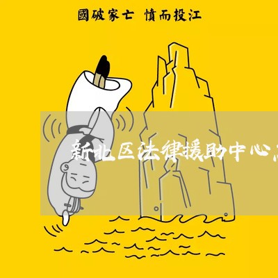 新北区法律援助中心怎么样 新北区法律援助中心怎么样