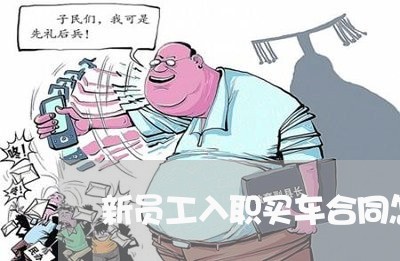 新员工入职买车合同怎么写/2023042339192 新员工入职买车合同怎么写/2023042339192