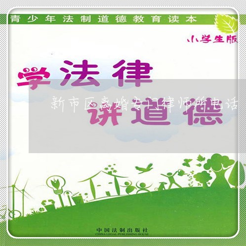 新市区离婚专门律师所电话/2023060914020