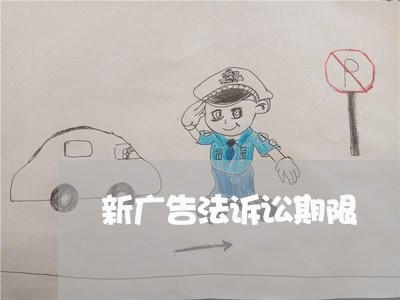新广告法诉讼期限 新广告法诉讼期限