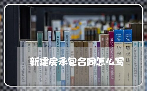 新建房承包合同怎么写/2023042239158 新建房承包合同怎么写/2023042239158