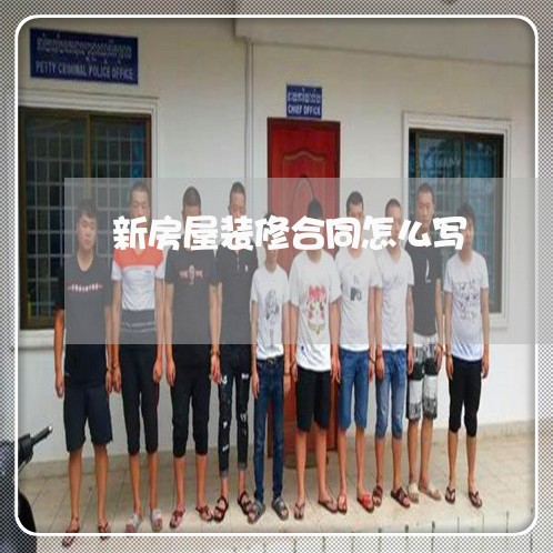 新房屋装修合同怎么写 新房屋装修合同怎么写