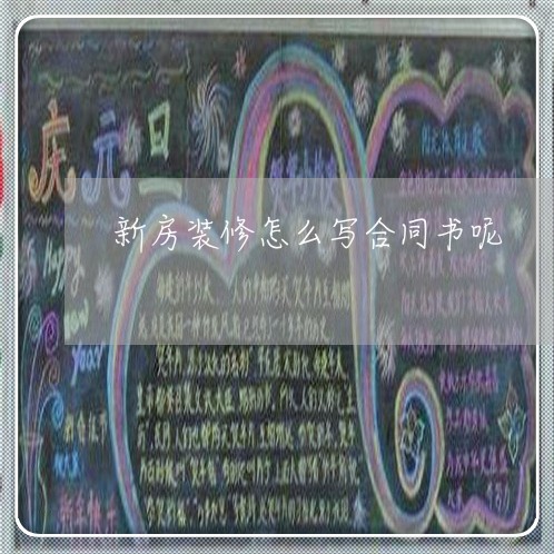 新房装修怎么写合同书呢/2023042102615