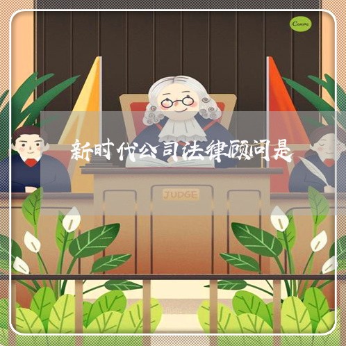 新时代公司法律顾问是 新时代公司法律顾问是