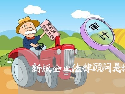 新版企业法律顾问是谁/2023071568489