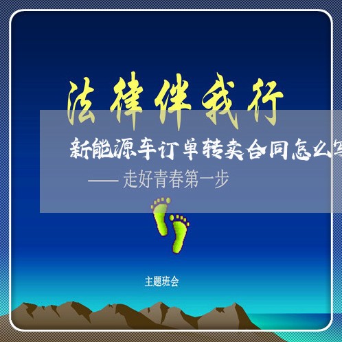 新能源车订单转卖合同怎么写/2023041583815 新能源车订单转卖合同怎么写/2023041583815