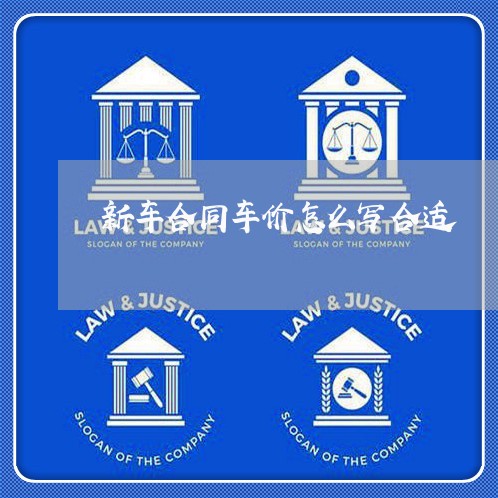 新车合同车价怎么写合适/2023011651593 新车合同车价怎么写合适/2023011651593