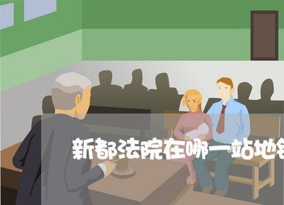 新都法院在哪一站地铁下