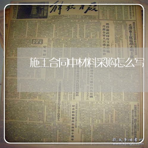 施工合同中材料采购怎么写/2023041194038 施工合同中材料采购怎么写/2023041194038