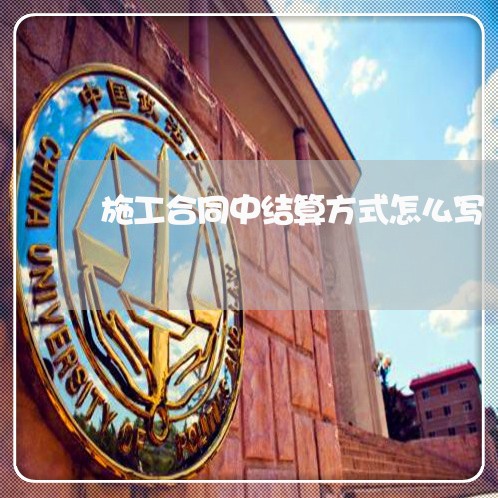 施工合同中结算方式怎么写/2023022661803 施工合同中结算方式怎么写/2023022661803