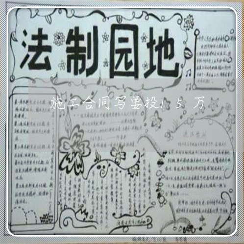 施工合同写要投15万/2023040937150