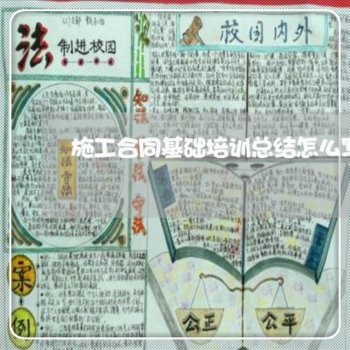 施工合同基础培训总结怎么写/2023022639815 施工合同基础培训总结怎么写/2023022639815
