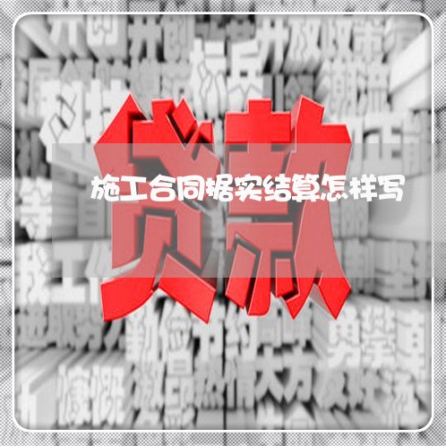 施工合同据实结算怎样写/2023041142402 施工合同据实结算怎样写/2023041142402