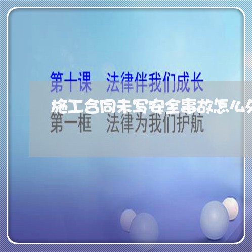 施工合同未写安全事故怎么处理/2023060274715 施工合同未写安全事故怎么处理/2023060274715