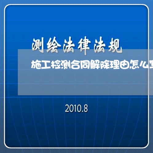 施工检测合同解除理由怎么写/2023022627370