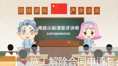 施工解除合同申请怎么写/2023041294180
