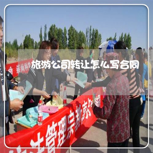 旅游公司转让怎么写合同/2023040360524 旅游公司转让怎么写合同/2023040360524
