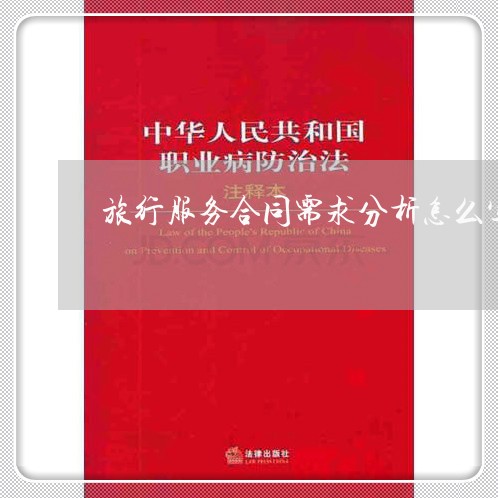 旅行服务合同需求分析怎么写/2023022519603 旅行服务合同需求分析怎么写/2023022519603