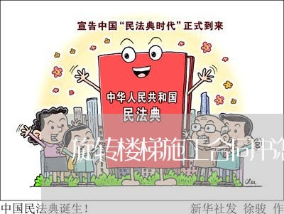 旋转楼梯施工合同书怎么写/2023042161612