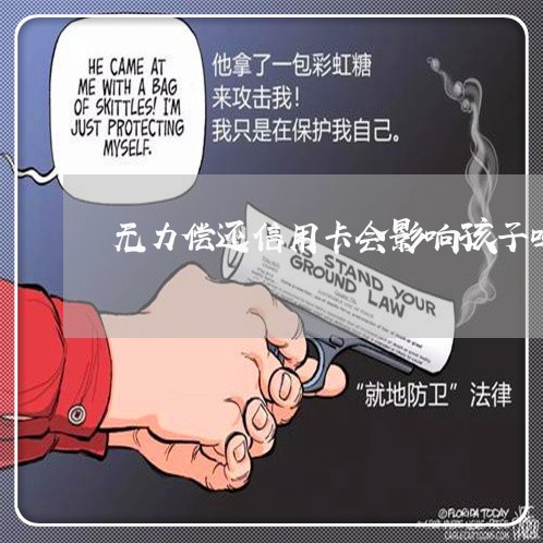 无力偿还信用卡会影响孩子吗/2023022867590 无力偿还信用卡会影响孩子吗/2023022867590