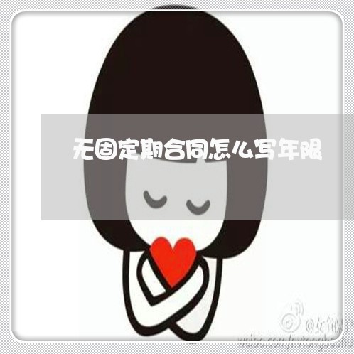 无固定期合同怎么写年限/2023022659617 无固定期合同怎么写年限/2023022659617