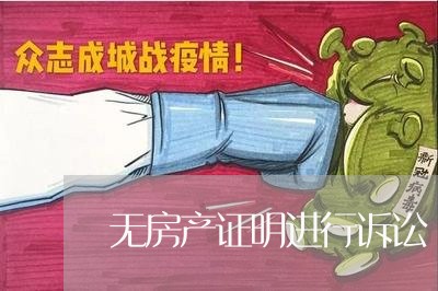 无房产证明进行诉讼 无房产证明进行诉讼
