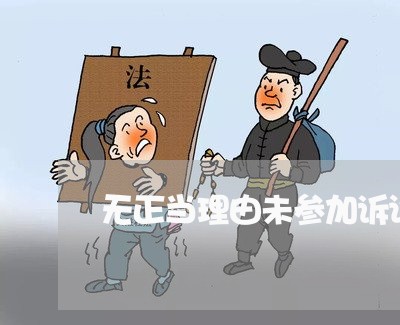 无正当理由未参加诉讼