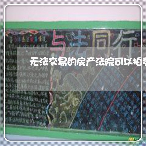 无法交易的房产法院可以拍卖吗 无法交易的房产法院可以拍卖吗