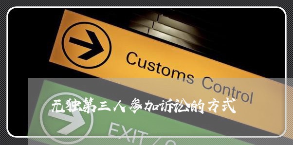 无独第三人参加诉讼的方式 无独第三人参加诉讼的方式