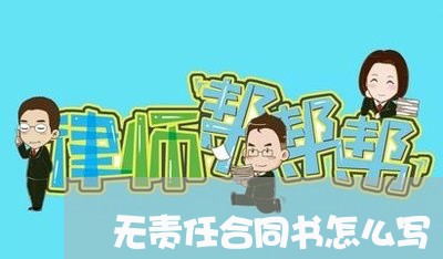 无责任合同书怎么写/2023011786806 无责任合同书怎么写/2023011786806