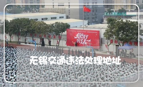 无锡交通违法处理地址 无锡交通违法处理地址
