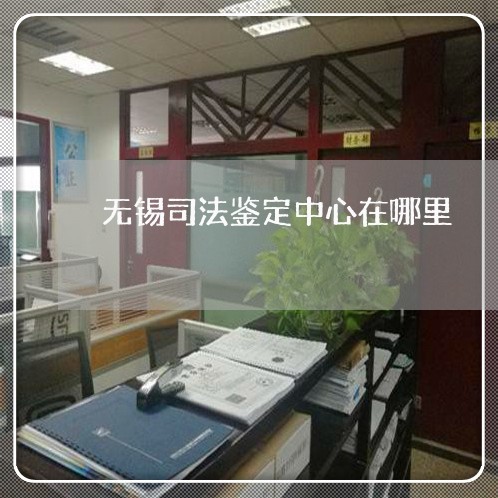 无锡司法鉴定中心在哪里