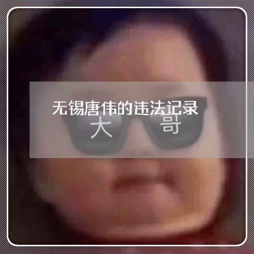 无锡唐伟的违法记录 无锡唐伟的违法记录