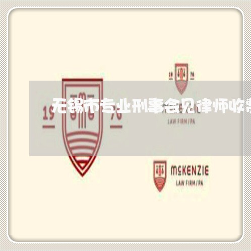 无锡市专业刑事会见律师收费 无锡市专业刑事会见律师收费
