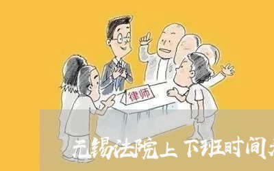 无锡法院上下班时间表 无锡法院上下班时间表