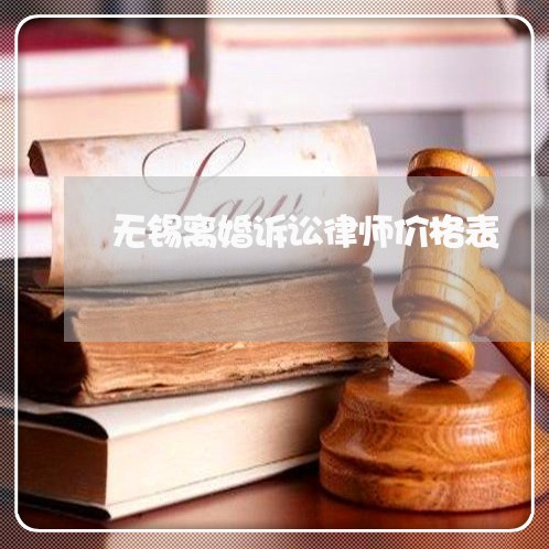 无锡离婚诉讼律师价格表 无锡离婚诉讼律师价格表