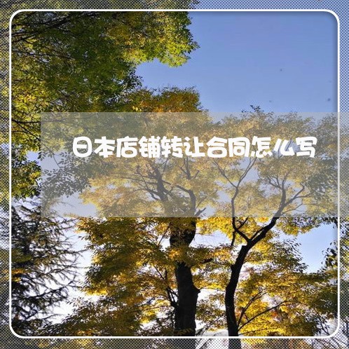 日本店铺转让合同怎么写/2023022618573