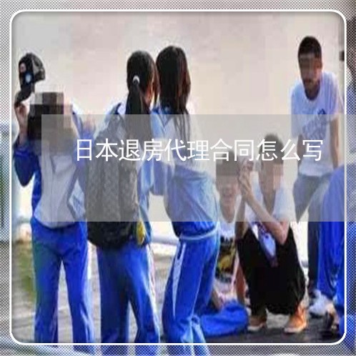 日本退房代理合同怎么写/2023022730926