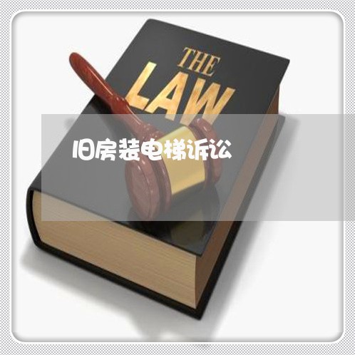 旧房装电梯诉讼 旧房装电梯诉讼