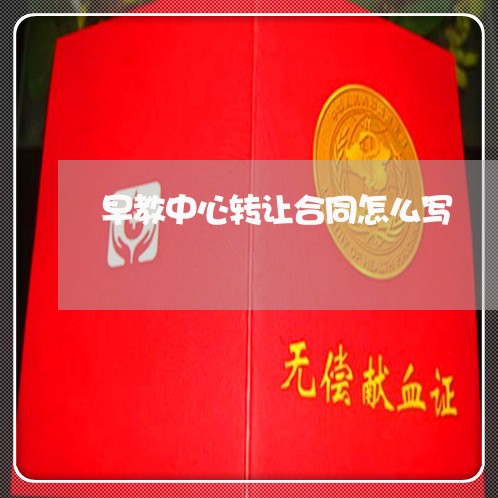 早教中心转让合同怎么写/2023040239048 早教中心转让合同怎么写/2023040239048