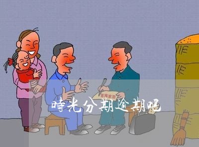 时光分期逾期吧 时光分期逾期吧