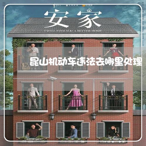 昆山机动车违法去哪里处理 昆山机动车违法去哪里处理