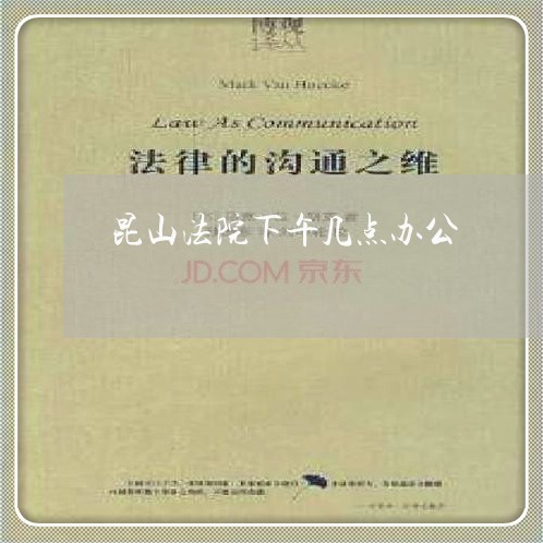 昆山法院下午几点办公