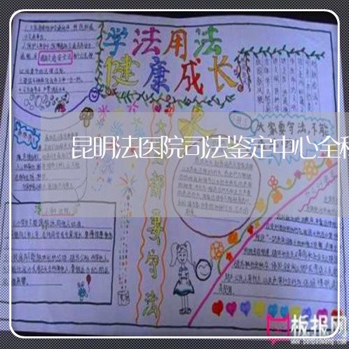 昆明法医院司法鉴定中心全称 昆明法医院司法鉴定中心全称