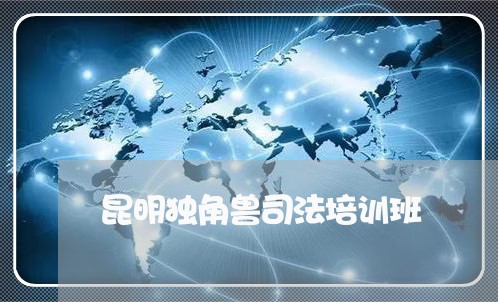 昆明独角兽司法培训班 昆明独角兽司法培训班