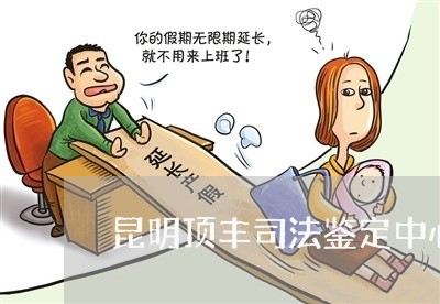昆明顶丰司法鉴定中心 昆明顶丰司法鉴定中心