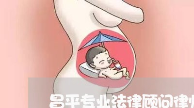 昌平专业法律顾问律师哪家好 昌平专业法律顾问律师哪家好