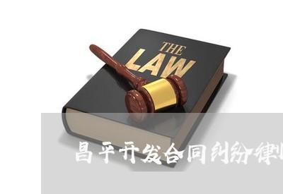 昌平开发合同纠纷律师咨询