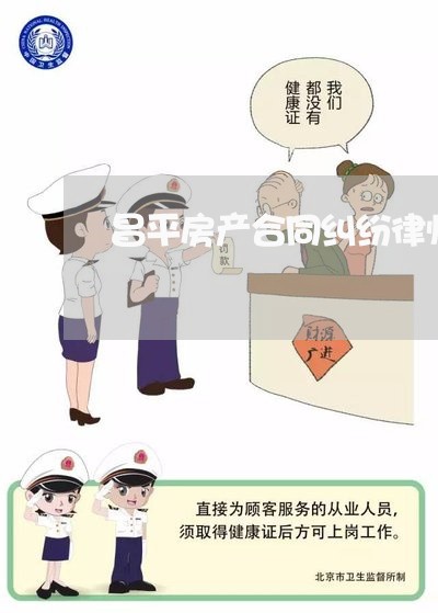 昌平房产合同纠纷律师咨询